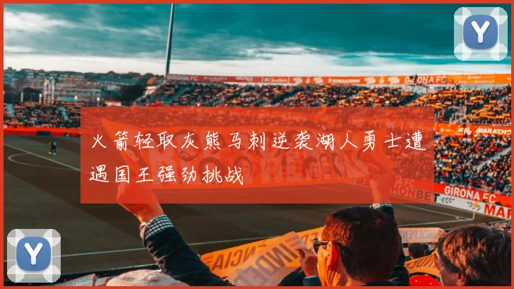 火箭轻取灰熊马刺逆袭湖人勇士遭遇国王强劲挑战