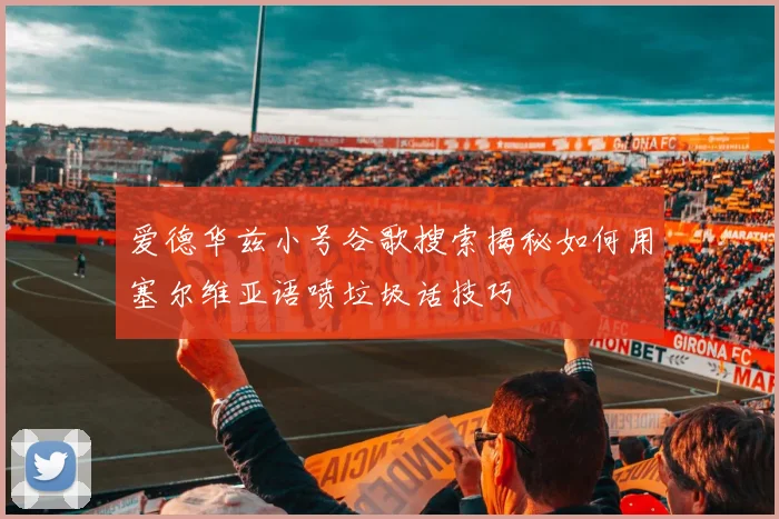 爱德华兹小号谷歌搜索揭秘如何用塞尔维亚语喷垃圾话技巧