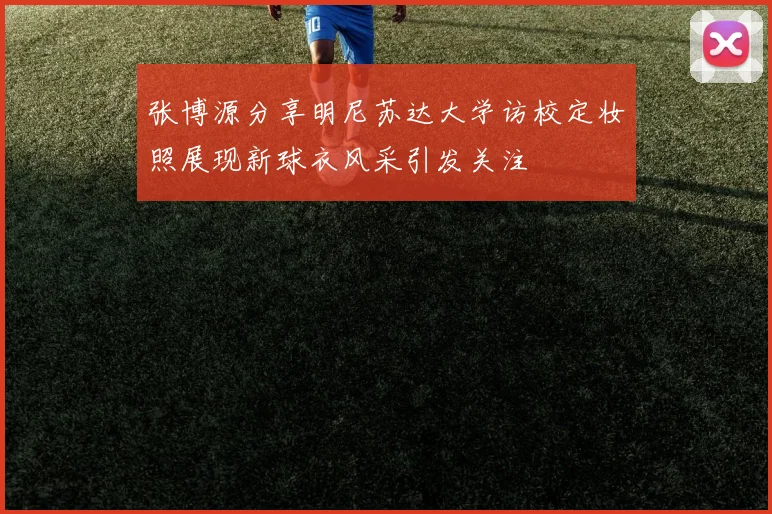 张博源分享明尼苏达大学访校定妆照展现新球衣风采引发关注