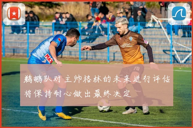 鹈鹕队对主帅格林的未来进行评估将保持耐心做出最终决定