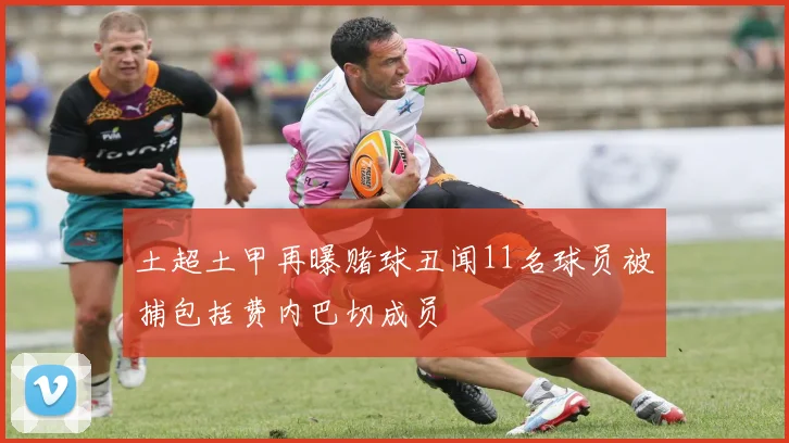 土超土甲再曝赌球丑闻11名球员被捕包括费内巴切成员