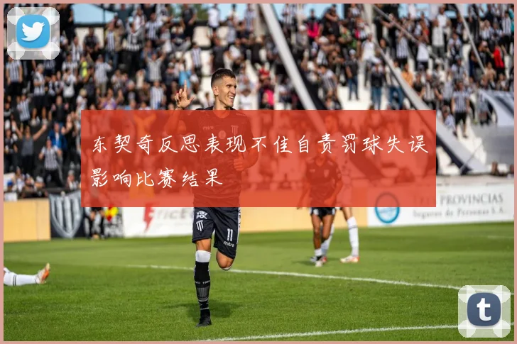 东契奇反思表现不佳自责罚球失误影响比赛结果