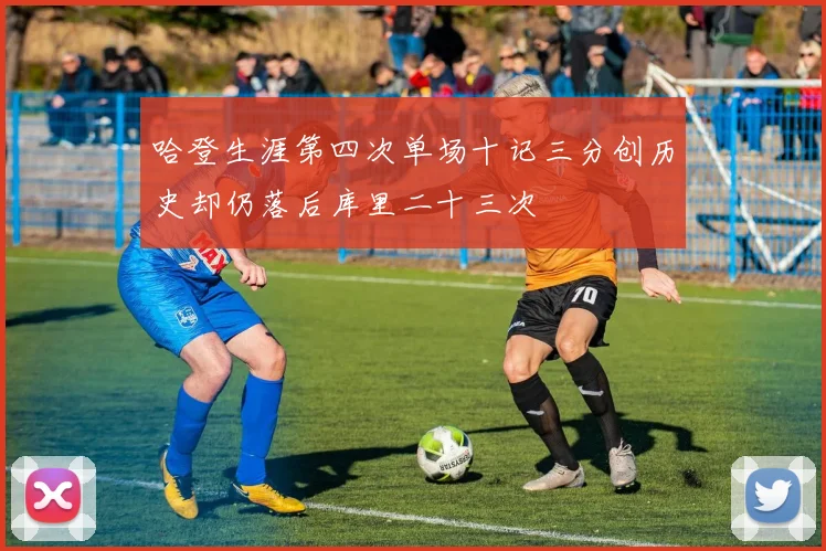 哈登生涯第四次单场十记三分创历史却仍落后库里二十三次