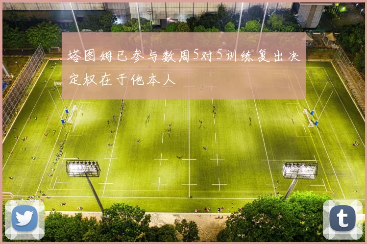 塔图姆已参与数周5对5训练复出决定权在于他本人