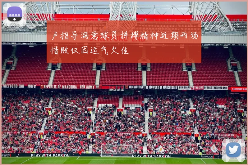 卢指导满意球员拼搏精神近期两场惜败仅因运气欠佳