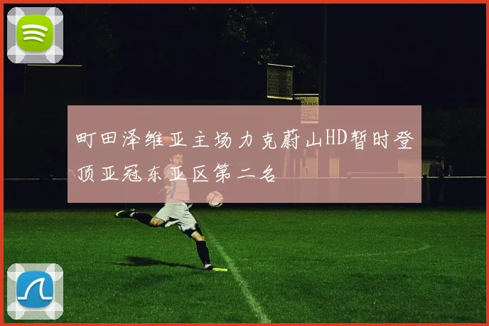 町田泽维亚主场力克蔚山HD暂时登顶亚冠东亚区第二名