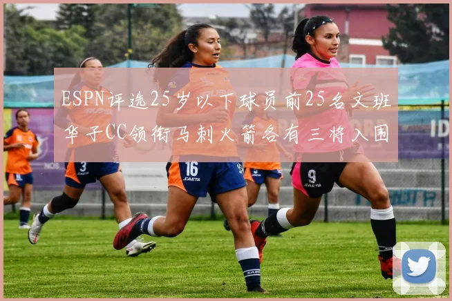 ESPN评选25岁以下球员前25名文班华子CC领衔马刺火箭各有三将入围