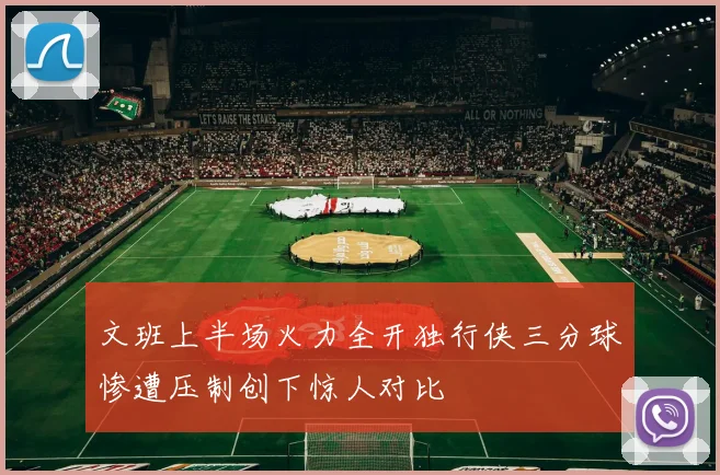 文班上半场火力全开独行侠三分球惨遭压制创下惊人对比