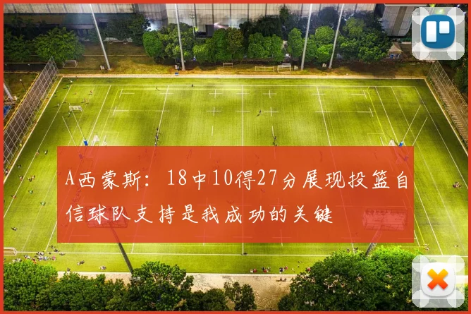 A西蒙斯：18中10得27分展现投篮自信球队支持是我成功的关键
