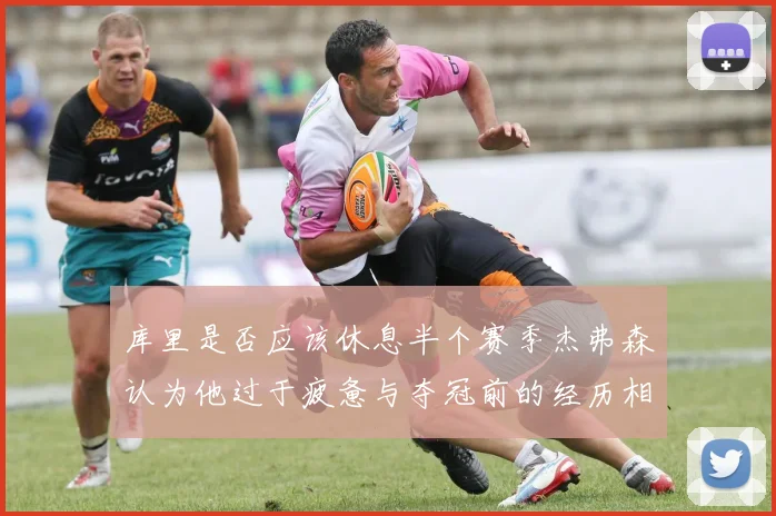 库里是否应该休息半个赛季杰弗森认为他过于疲惫与夺冠前的经历相似