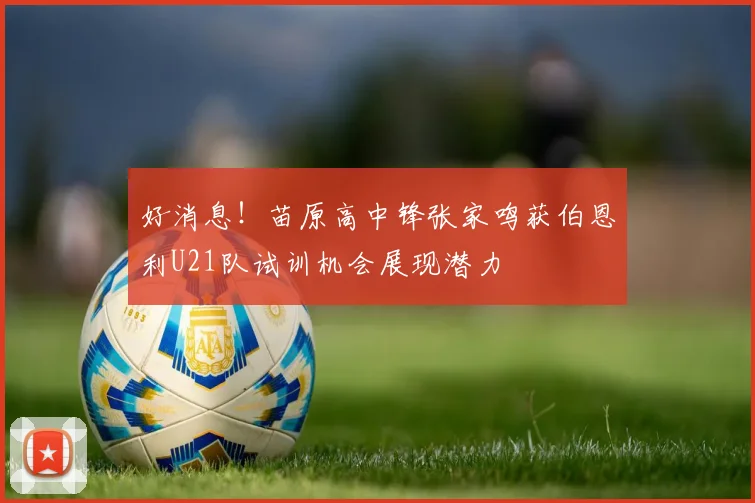好消息！苗原高中锋张家鸣获伯恩利U21队试训机会展现潜力