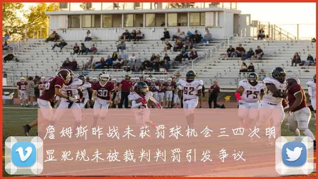 詹姆斯昨战未获罚球机会三四次明显犯规未被裁判判罚引发争议