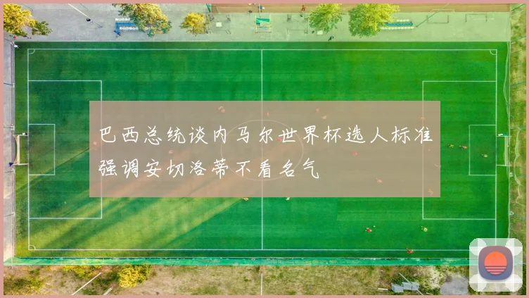 巴西总统谈内马尔世界杯选人标准强调安切洛蒂不看名气