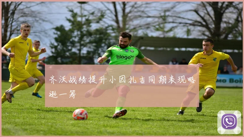 齐沃战绩提升小因扎吉同期表现略逊一筹