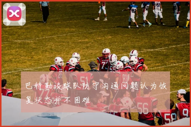 巴特勒谈球队防守沟通问题认为恢复状态并不困难
