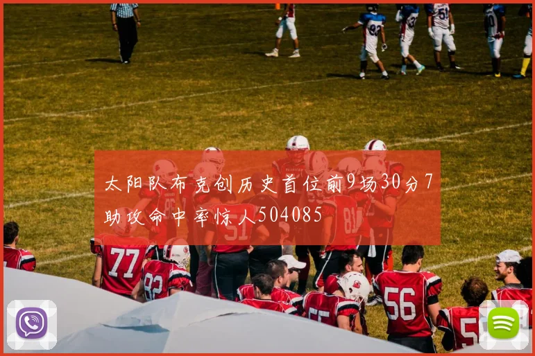 太阳队布克创历史首位前9场30分7助攻命中率惊人504085