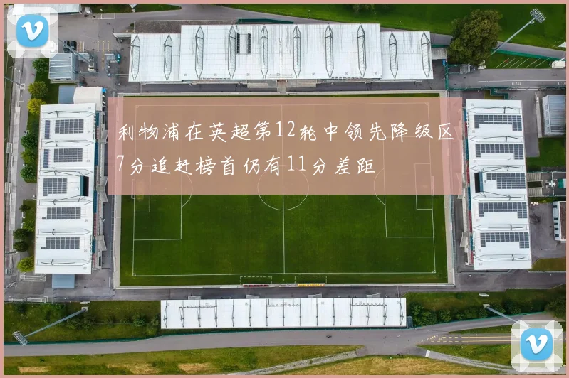 利物浦在英超第12轮中领先降级区7分追赶榜首仍有11分差距