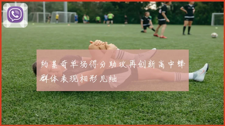 约基奇单场得分助攻再创新高中锋群体表现相形见绌