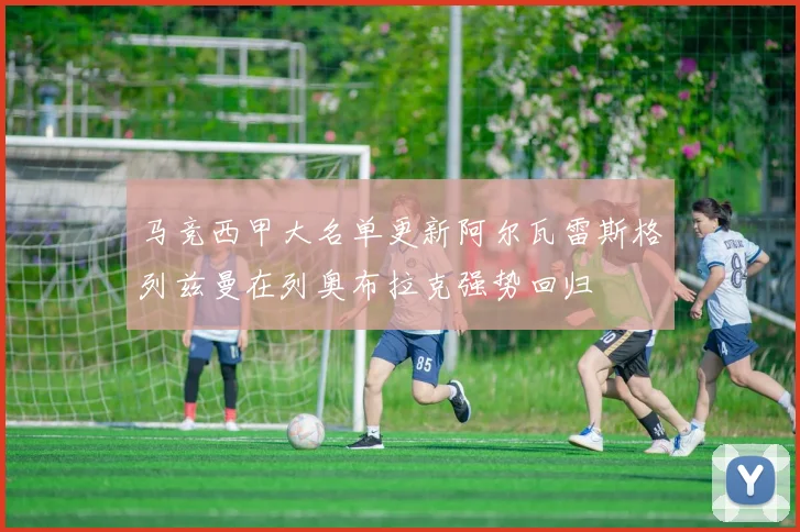 马竞西甲大名单更新阿尔瓦雷斯格列兹曼在列奥布拉克强势回归