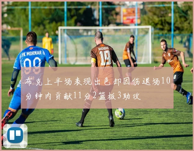 布克上半场表现出色却因伤退场10分钟内贡献11分2篮板3助攻