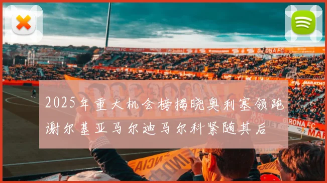 2025年重大机会榜揭晓奥利塞领跑谢尔基亚马尔迪马尔科紧随其后